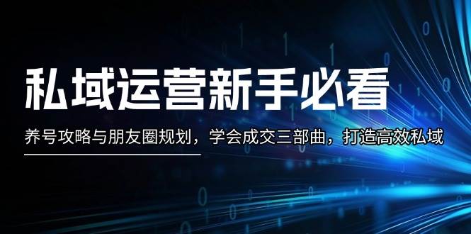 私域流量运营新手指南：起号攻略大全与微信朋友圈整体规划，懂得交易量三部曲，打造高效公域