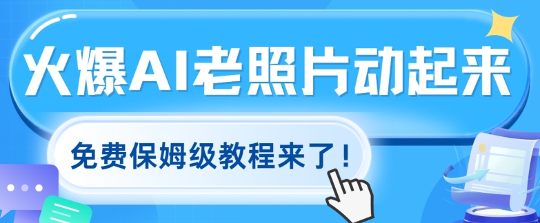 火爆全网的AI老照片动起来，免费的保姆级实例教程来啦!