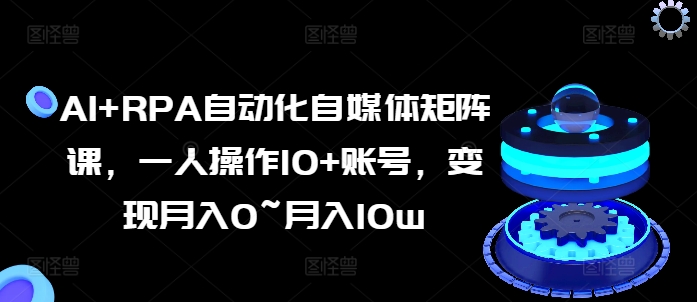 AI RPA自动化技术自媒体矩阵课，一人操作10 账户，转现月入0~月入10w-中创网_分享中赚网创业资讯_最新网络项目资源