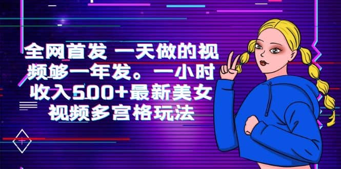 全网首发 一天做的视频够一年发。一小时收入500+最新美女视频多宫格玩法