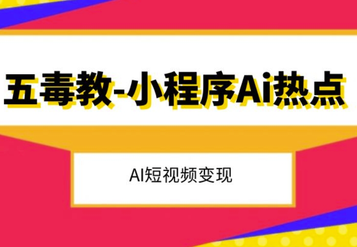 五毒教抖音小程序Ai网络热点，Al短视频变现-暖阳网-优质付费教程和创业项目大全