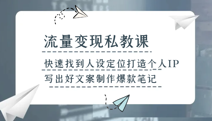 流量变现私教课，快速找到人设定位打造个人IP，写出好文案制作爆款笔记-暖阳网-优质付费教程和创业项目大全