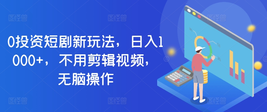 0项目投资短剧剧本新模式，日入1000 ，无需视频编辑，没脑子实际操作