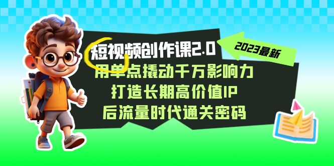 短视频创作课2.0，用点射撬起一定知名度，打造出长期性高颜值IP 后流量时代通关密码