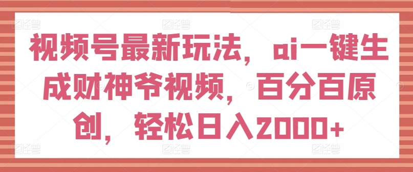 微信视频号全新游戏玩法，ai一键生成财神短视频，百分之百原创设计，轻轻松松日入2000 【揭密】