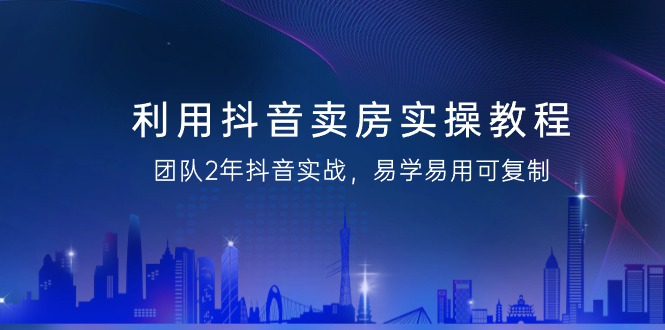 （9079期）运用抖音视频-卖房子实际操作实例教程，精英团队2年抖音视频实战演练，简单易用复制推广（43节无水印图片）