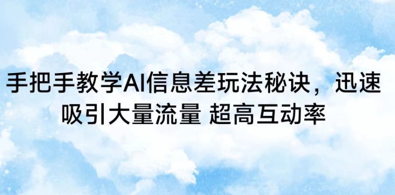 手把手教学AI信息差玩法秘诀，迅速吸引大量流量，超高互动率【揭秘】