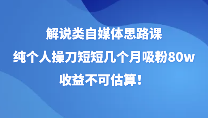 讲解类自媒体平台构思课，纯本人担纲短短的好多个月增粉80w，盈利不能估计！