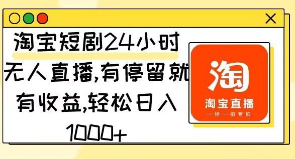 淘宝短剧24小时无人直播，有停留就有收益，轻松日入1000