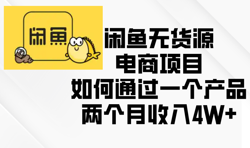 （13658期）闲鱼无货源电商项目，如何通过一个产品两个月收入4W+