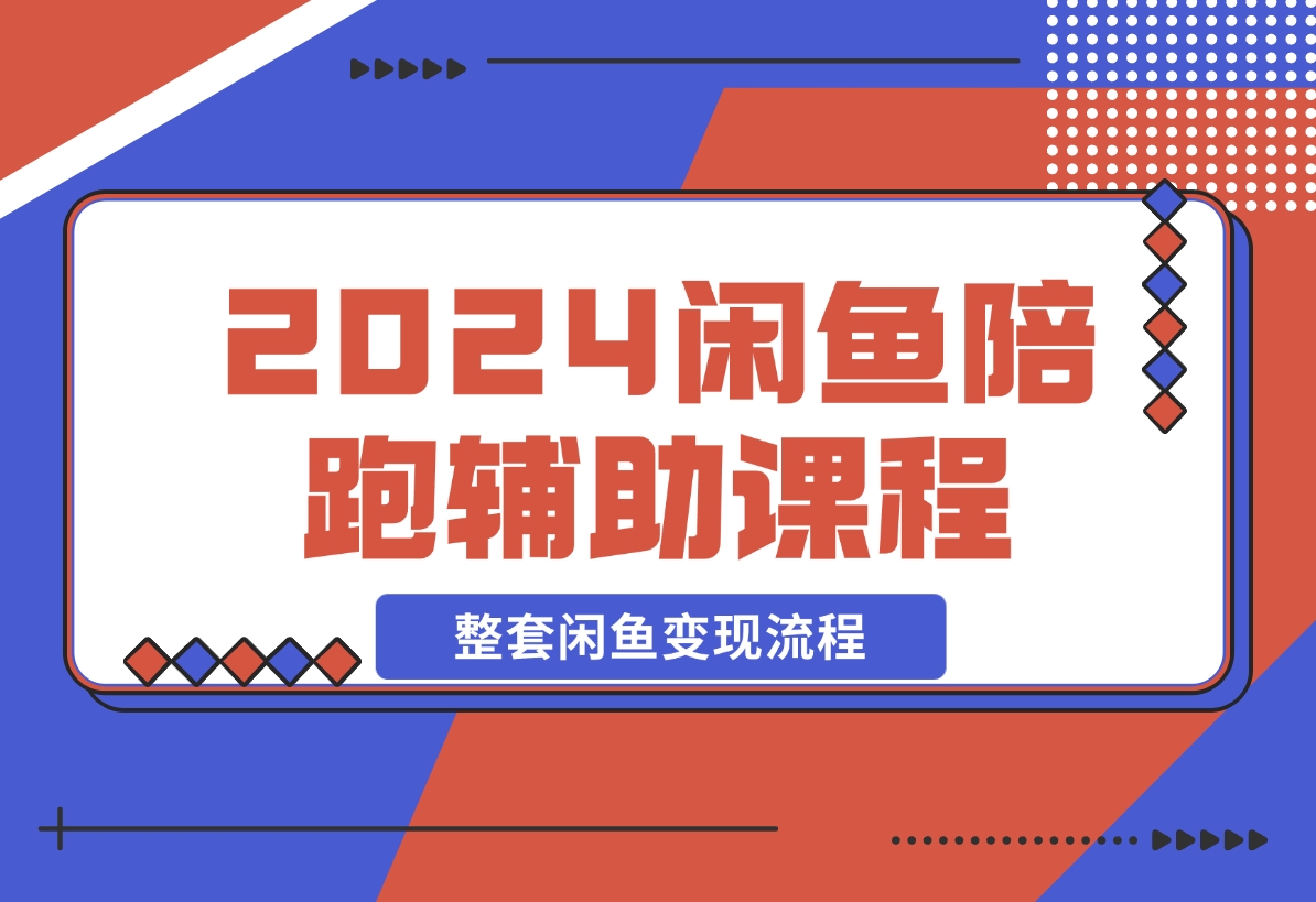 【2024.12.12】2024闲鱼陪跑辅助课程，教你整套闲鱼变现流程