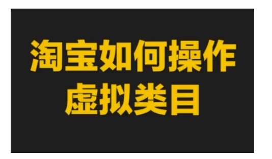 淘宝如何操作虚拟类目，淘宝虚拟类目玩法实操教程