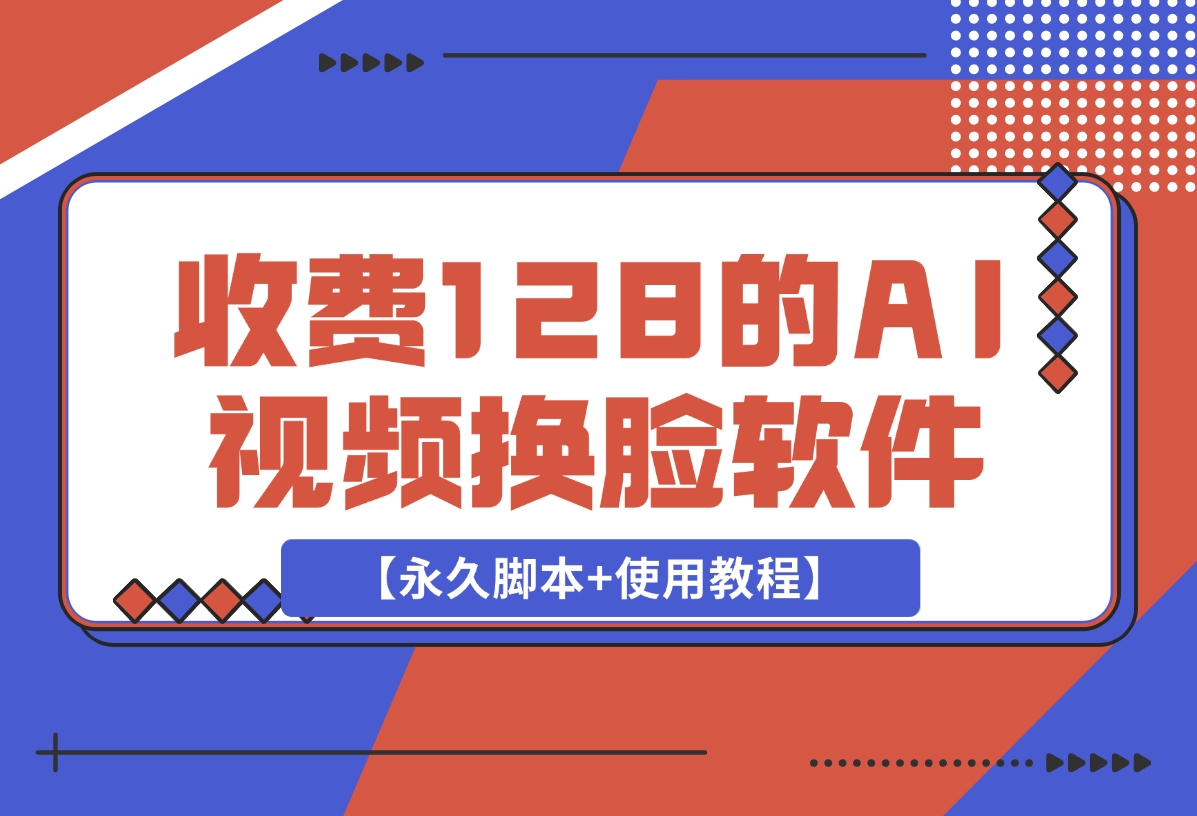 【2024.12.17】收费128的AI视频换脸软件，无缝衔接视频可过原创【永久脚本+使用教程】