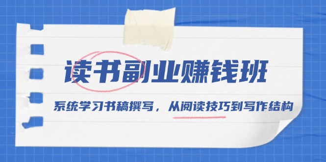 （13829期）读书副业赚钱班，系统学习书稿撰写，从阅读技巧到写作结构