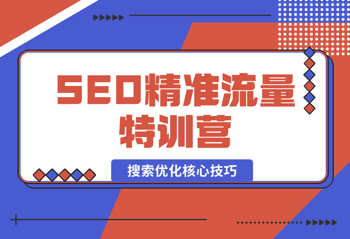 【2024.12.29】SEO精准流量特训营，百度微信抖音小红书全覆盖，带你搞懂搜索优化核心技巧