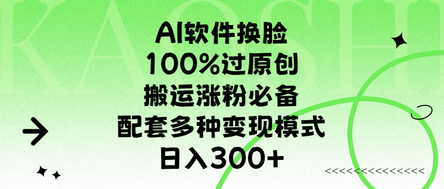 AI软件换脸，100%过原创，搬运涨粉必备，配套多种变现模式，日入300+