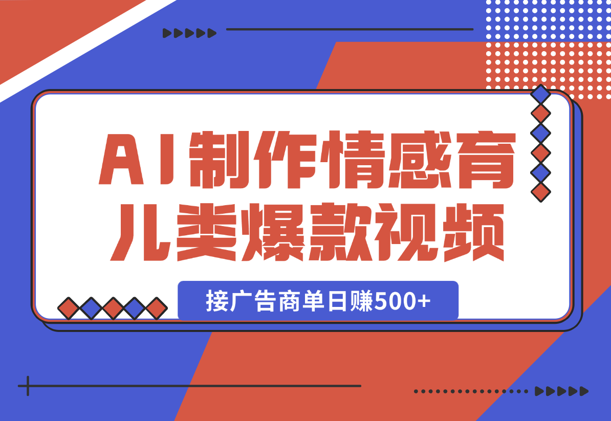 【2025.1.2】用AI制作情感育儿类爆款视频，接广告商单日赚500+