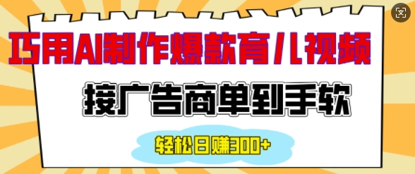 用AI制作情感育儿爆款视频，接广告商单到手软，日入200+