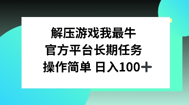 解压游戏我最牛，官方平台长期任务，操作简单 日入100+