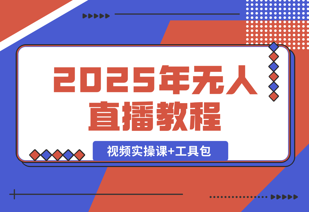 【2025.1.4】2025年无人直播教程，运营策略、选品逻辑详解，视频实操课+工具包?