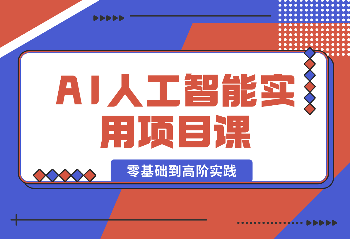 【2025.1.3】AI人工智能实用项目课，从零基础学习到高阶实践的全流程 五大主题全方位拆解