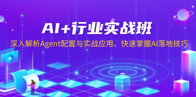 （13917期）AI+行业实战班，深入解析Agent配置与实战应用，快速掌握AI落地技巧