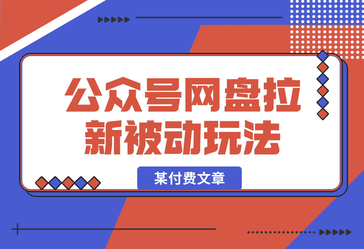 【2025.1.5】公众号网盘拉新被动流量玩法，某付费文章