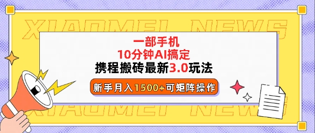 携程搬砖最新3.0玩法，一部手机，AI一 键搞定，每天十分钟，小白无脑操作月入1500+