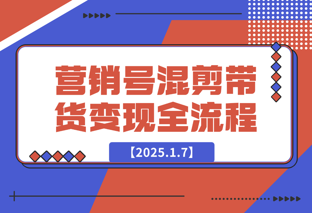 【2025.1.7】营销号混剪带货，从内容创作到流量变现的全流程