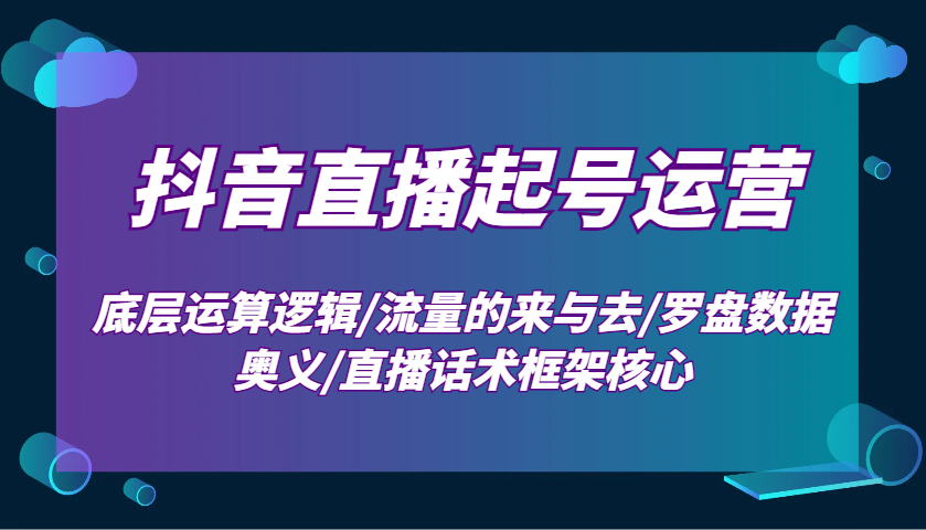 抖音直播间养号经营：最底层计算逻辑性/总流量的去与去/风水罗盘数据信息连击/直播带货话术架构关键