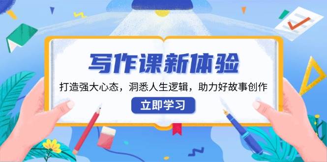 写作课程新感受，打造出强劲心理状态，洞察人生道路逻辑性，助推好故事创作