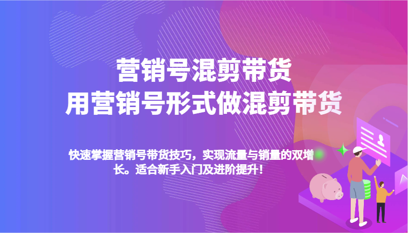 营销帐号剪辑卖货，用营销帐号方式做剪辑卖货，快速上手卖货方法，完成流量和销售量双增长