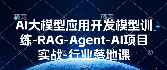 AI大模型应用开发?模型训练-RAG-Agent-AI项目实战-行业落地课