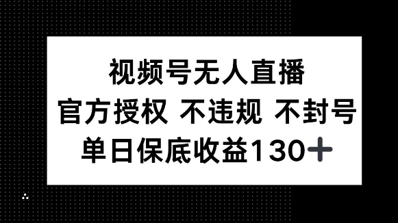 视频号无人直播，官方授权 不违规 不封号，单日保底收益130+