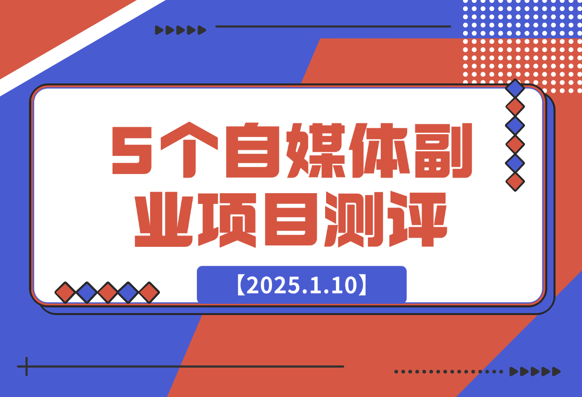 【2025.1.10】适合新手的5个自媒体副业项目测评，全文 1.2w 字详细拆解这五个项目能不能做 （上）