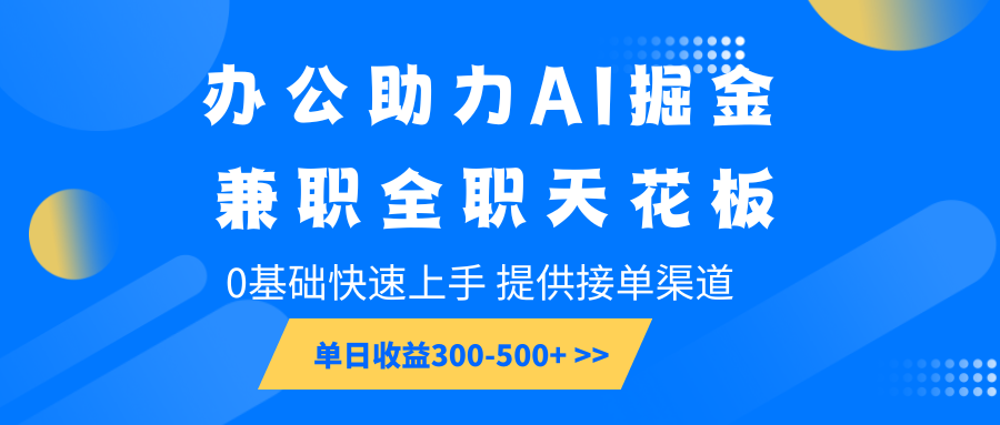 办公室助推AI掘金队，兼职全职吊顶天花板，0基本快速入门，单日盈利300-500