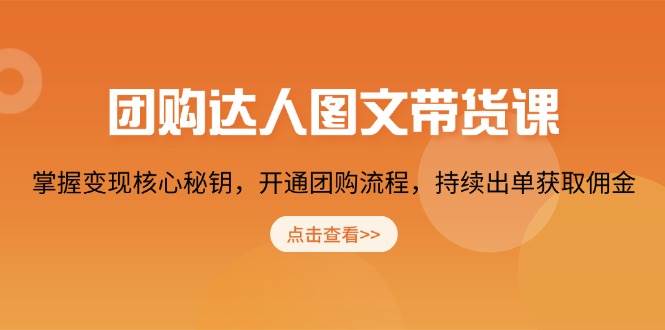 团购达人图文并茂卖货课，把握转现关键密匙，开启团购价步骤，不断开单获得提成