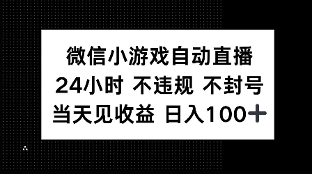 微信小游戏自动直播，24小时直播不违规 不封号，当天见收益 日入100+