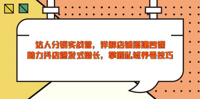 大咖分销商实战营，店面构建四课，助推抖音小店井喷式增长，把握公域起号方法