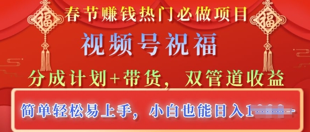 新春佳节受欢迎必做工程，微信视频号祝愿，分为方案 卖货，双管道收益，简单轻松上手快，新手也可以日入好几张