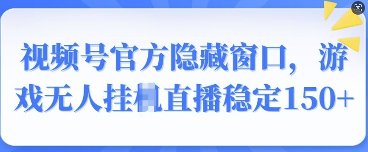 微信视频号官方网掩藏对话框，手机游戏没有人挂JI直播间平稳150