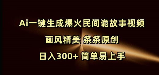 Ai一键生成爆红民俗诡故事短视频 风格精致 一条条原创设计 日入300  简单易上手