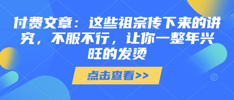 付费文章：这种祖先传承下来的注重，不得不服，使你一整年昌盛的发热!(全篇个人收藏)