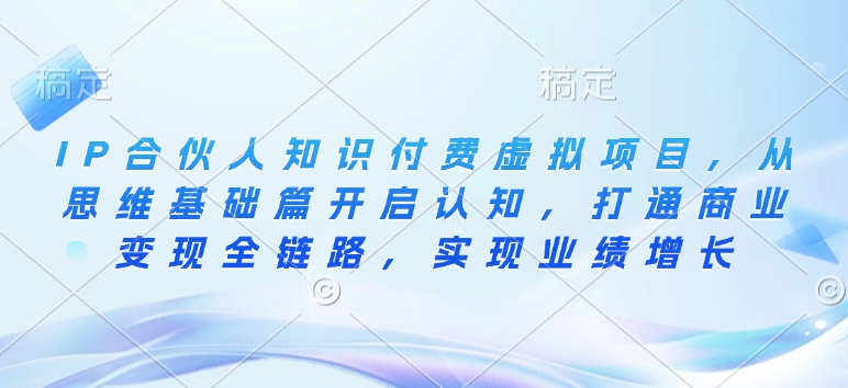 IP合作伙伴社交电商虚拟资源项目，从逻辑思维基础篇打开认知能力，连通商业化变现全链路营销，实现业绩提高