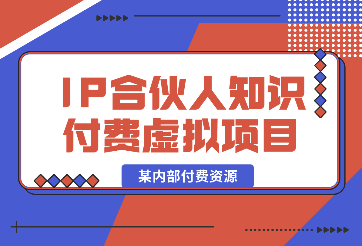 【2025.1.23】某内部付费资源，IP合伙人知识付费虚拟项目