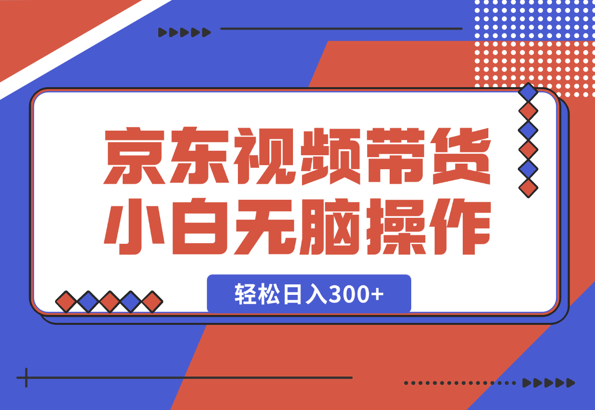 【2025.1.23】京东短视频带货，小白无脑操作，每天五分钟，轻松日入300+