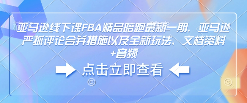 亚马逊平台面授课FBA精典陪跑最新一期，亚马逊平台狠抓评价合拼对策及其全新玩法，档案文件 声频